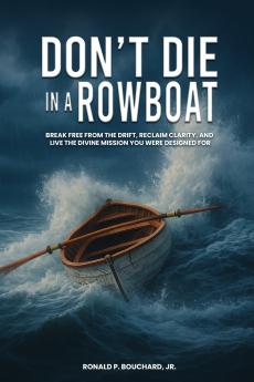 DON'T DIE IN  A ROWBOAT  Break Free from the Drift Reclaim  Clarity and Live the Divine Mission  You Were Designed For