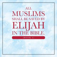 All Muslims shall be saved by Elijah in the Bible. (Book 3)