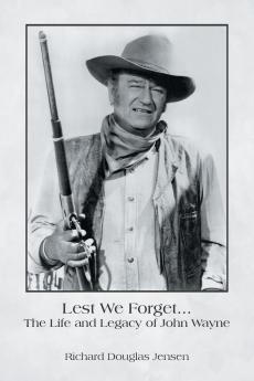 Lest We Forget... The Life and Legacy of John Wayne