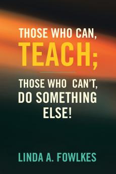 Those Who Can Teach; Those Who Can't Do Something Else!