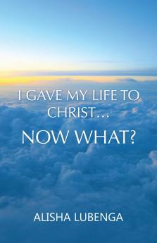 I Gave My Life to Christ... Now What?