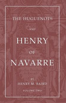 The Huguenots and Henry of Navarre Volume 2