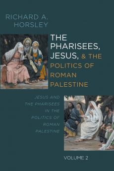 The Pharisees Jesus and the Politics of Roman Palestine Volume 2
