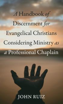 A Handbook of Discernment for Evangelical Christians Considering Ministry as a Professional Chaplain