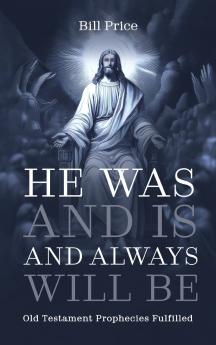 He Was and Is and Always Will Be