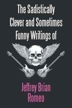 The Sadistically Clever and Sometimes Funny Writings of Jeffrey Brian Romeo
