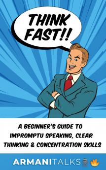 Think Fast!! A Beginner's Guide to Impromptu Speaking Clear Thinking and Concentration Skills
