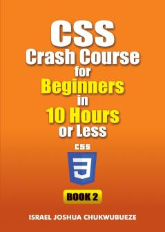 CSS Crash Course for Beginners in 10 Hours or Less (Book 2)