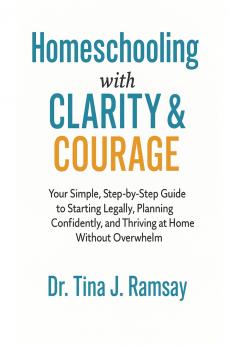 Homeschooling with Clarity  Courage Your Simple Step-by-Step Guide to Starting Legally Planning Confidently and Thriving at Home Without Overwhelm