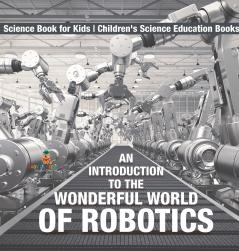 An Introduction to the Wonderful World of Robotics - Science Book for Kids | Children's Science Education Books
