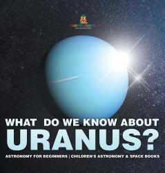 What Do We Know about Uranus? Astronomy for Beginners | Children's Astronomy & Space Books