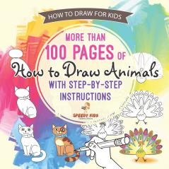 How to Draw for Kids. More than 100 Pages of How to Draw Animals with Step-by-Step Instructions. Creative Exercises for Little Hands with Big Imaginations (Drawing Books Age 8-12)