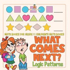 What Comes Next? Logic Patterns - Math Books for Grade 1 | Children's Math Books