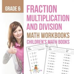Fraction Multiplication and Division - Math Workbooks Grade 6 | Children's Fraction Books