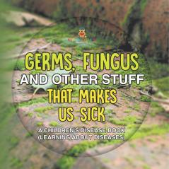 Germs Fungus and Other Stuff That Makes Us Sick | A Children's Disease Book (Learning about Diseases)