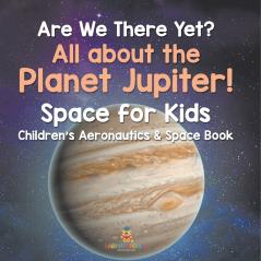 Are We There Yet? All About the Planet Jupiter! Space for Kids - Children's Aeronautics & Space Book