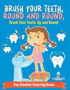 Brush Your Teeth Round and Round Brush Your Teeth Up and Down! Fun Dentist Coloring Book