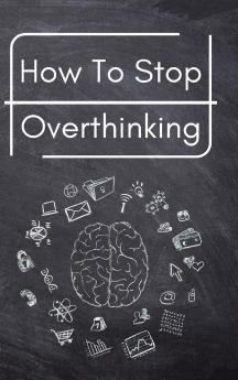 How To Stop Overthinking