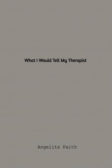 What I Would Tell My Therapist