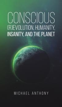 Conscious (R)Evolution Humanity Insanity and the Planet