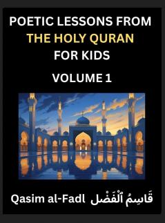Poetic Lessons from the Holy Quran for Kids (Part 1)- The Whispers of the Divine Rhyme A Collection of Quranic Verses in Verse Religion Morality Poetry Philosophy and Spiritualism and Poetic Reflections from the Islam