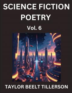 Science Fiction Poetry (Volume 6)- SciFi Fantasy and Speculative Poetry Discover Chronicles of the Sci-fi Stellar Verse Echoes of the Void and Nebula Narrative Anthology
