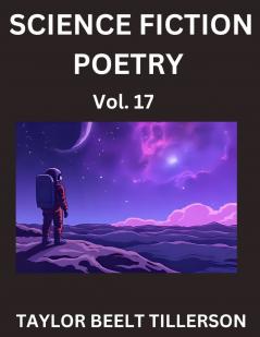 Science Fiction Poetry (Volume 17)- SciFi Fantasy and Speculative Poetry Discover Chronicles of the Sci-fi Stellar Verse Echoes of the Void and Nebula Narrative Anthology