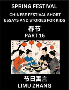Chinese Festival Short Essays and Stories for Kids (Part 16)- Chinese New Year and Spring Festival Festival Fast Learn Mandarin Chinese Language History and Culture with Traditional Chinese Festivals Simple and Easy Lessons for Students of HSK All Leve