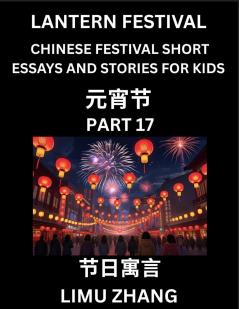 Chinese Festival Short Essays and Stories for Kids (Part 17)- Lantern Festival Fast Learn Mandarin Chinese Language History and Culture with Traditional Chinese Festivals Simple and Easy Lessons for Students of HSK All Levels Beginners Intermediate a