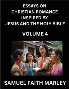 Essays on Christian Romance Inspired by Jesus and The Holy Bible (Part 4)- Building Relationships Love's Redemption Whispers of Eden Stories Written from Scripture Eternal Love Kindled by the God & Holy Spirit A Harmony of Faith and Devotion