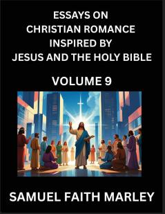 Essays on Christian Romance Inspired by Jesus and The Holy Bible (Part 9)- Building Relationships Love's Redemption Whispers of Eden Stories Written from Scripture Eternal Love Kindled by the God & Holy Spirit A Harmony of Faith and Devotion