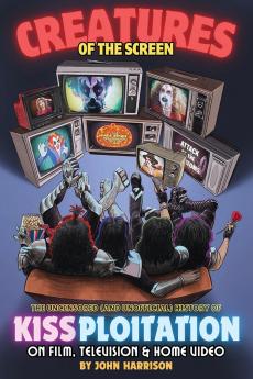 Creatures of the Screen - The Uncensored (and Unofficial) History of Kissploitation on Film Television & Home Video
