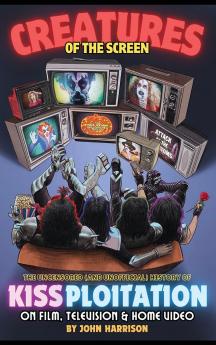 Creatures of the Screen - The Uncensored (and Unofficial) History of Kissploitation on Film Television & Home Video