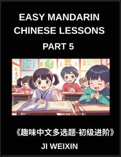 Easy Mandarin Chinese Lessons (Part 5)- Interactive Multiple Answer Objective Tests for Children and Beginners in Chinese Simplified Character Practice with Fun Mind Games Comprehensive HSK Preparation