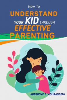 How to Understand Your Kid Through Effective Parenting