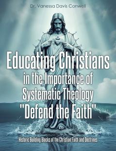 Educating Christians in the Importance of Systematic Theology Defend the Faith
