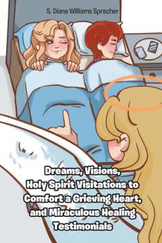 Dreams Visions Holy Spirit Visitations to Comfort a Grieving Heart and Miraculous Healing Testimonials