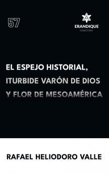 El Espejo Historial Iturbide Varón de Dios y Flor de Mesoamérica