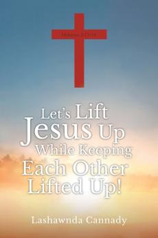 Let's Lift Jesus Up While Keeping Each Other Lifted Up!