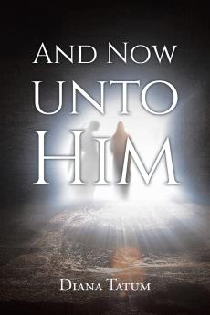 AND NOW UNTO HIM