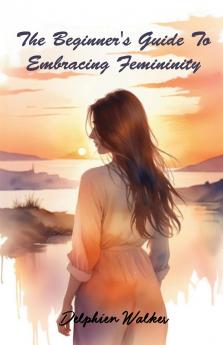 The Beginner's Guide to Embracing Femininity