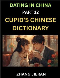 Dating in China (Part 12)- Cupid's Chinese Dictionary Romantic Words & Relationship Phrases Decoding China's Dating Lexicon Key Terms for Modern Dating