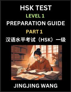 HSK Test Level 1 Preparation Guide (Part 1)- A Beginner's Study Material to Self-learn Mandarin Chinese Characters Words Example Sentences Vocabulary Essays and Stories to Pass Hanyu Shuiping Kaoshi Easy Lessons Books for HSK All Levels