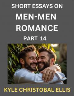 Men-Men Dating and Romance (Part 14)- Short Essays on MM Romance Exploring Dynamics of Gay Lesbian and Homosexual Love Relationship