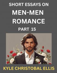 Men-Men Dating and Romance (Part 15)- Short Essays on MM Romance Exploring Dynamics of Gay Lesbian and Homosexual Love Relationship