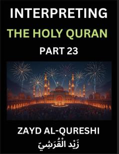 Interpreting The Holy Quran (Part 23)- Divine Wisdom for All Ages Reflective Essays on Guidance Spirituality and Human Understanding Illuminating the Path with Quranic Insights