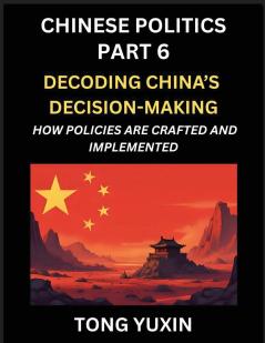 Chinese Politics (Part 6)- Decoding China's Decision-Making How Policies Are Crafted and Implemented Transforming Ideology into Action The Art of Chinese Governance The Inner Workings of China's Policy Machine