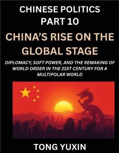 Chinese Politics (Part 10)- China's Rise on the Global Stage Diplomacy Soft Power and the Remaking of World Order in the 21st Century for a Multipolar World