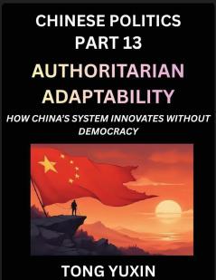 Chinese Politics (Part 13)- Authoritarian Adaptability How China's System Innovates Without Democracy China's Path to Innovation Beyond Democracy Surviving and Thriving Without Democratic Checks