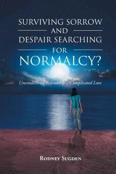 Surviving Sorrow And Despair Searching For Normalcy? Unconditional Friendship - Complicated Love